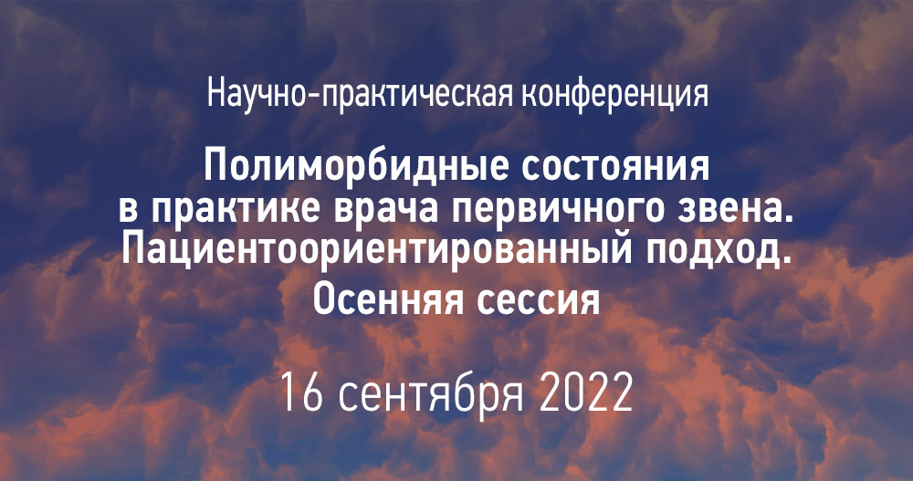 Научно-практическая конференция «Полиморбидные состояния в практике врача первичного звена. Пациентоориентированный подход. Осенняя сессия»