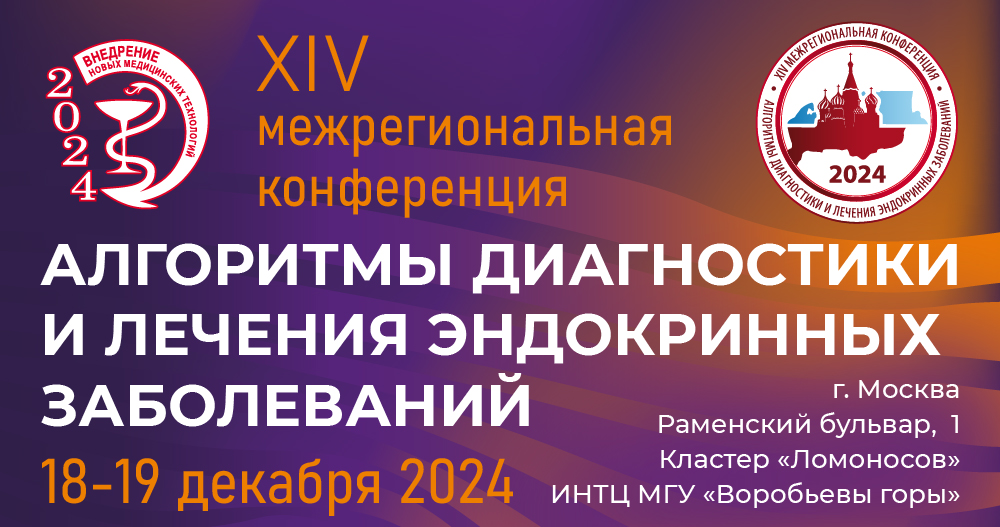 XIV МЕЖРЕГИОНАЛЬНАЯ КОНФЕРЕНЦИЯ «АЛГОРИТМЫ ДИАГНОСТИКИ И ЛЕЧЕНИЯ ЭНДОКРИННЫХ ЗАБОЛЕВАНИЙ»