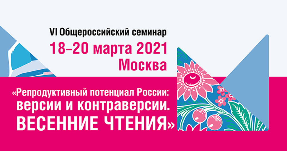 VI Общероссийский семинар «Репродуктивный потенциал России: версии и контраверсии. Весенние чтения»