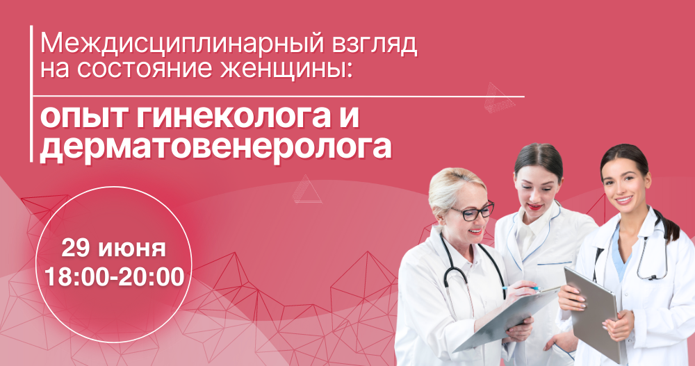 Вебинар «Междисциплинарный взгляд на состояние женщины: опыт гинеколога и дерматовенеролога»