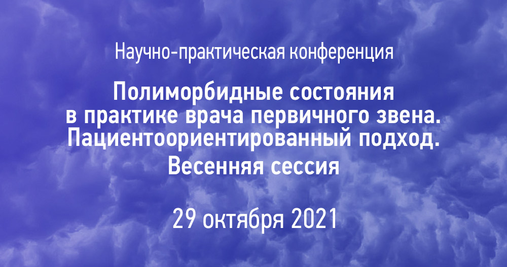 Научно-практическая конференция «Полиморбидные состояния в практике врача первичного звена Пациентоориентированный подход. Весенняя сессия»